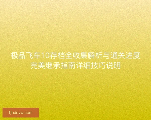 极品飞车10存档全收集解析与通关进度完美继承指南详细技巧说明